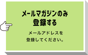 メールマガジンのみ登録する メールアドレスを登録してください。