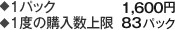 1パック　1,600円 1度の購入数上限　83パック