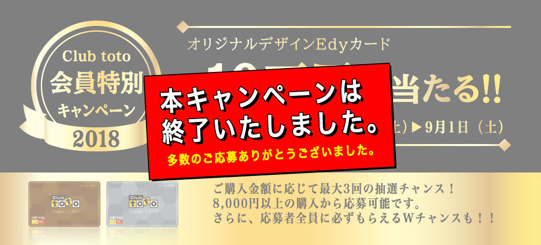 Club toto会員特別キャンペーン2018 オリジナルデザインEdyカード 最大10万円分当たる！！ 期間限定 2018年8月4日（土）～9月1日（土） ご購入金額に応じて最大3回の抽選チャンス！8,000円以上の購入から応募可能です。さらに、応募者全員に必ずもらえるWチャンスも！！