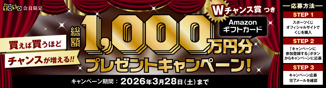 Club toto会員限定 買えば買うほどチャンスが増える!! Amazonギフトカード総額1,000万円分プレゼントキャンペーン! Wチャンス賞つき キャンペーン期間:2026年3月28日(土)まで 応募方法 STEP1スポーツくじオフィシャルサイトでくじを購入 STEP2「キャンペーンに参加登録する」ボタンからキャンペーンに応募 STEP3キャンペーン応募完了メールを確認