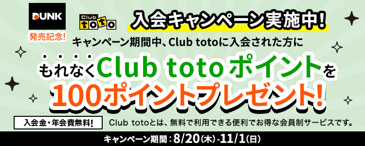 DUNK発売記念!Club toto入会キャンペーン実施中!キャンペーン期間中、Club totoに入会された方にもれなくClub totoポイントを100ポイントプレゼント!入会金・年会費無料!Club totoとは、無料で利用できる便利でお得な会員制サービスです。キャンペーン期間:8/20(木)-11/1(日)