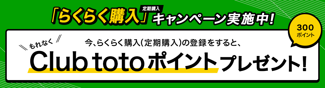 「らくらく購入（定期購入）」キャンペーン実施中！今、らくらく購入（定期購入）の登録をすると、もれなくClub totoポイント300ポイントをプレゼント！