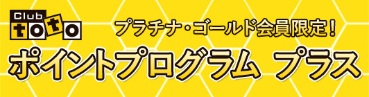 Club toto プラチナ・ゴールド会員限定！ ポイントプログラム プラス