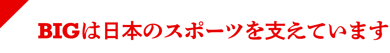 BIGは日本のスポーツを支えています