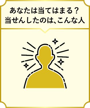 あなたは当てはまる？当せんしたのは、こんな人