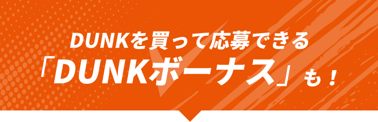 DUNKを買って応募できる「DUNKボーナス」も！