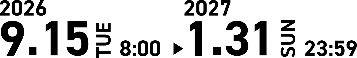 2026.9.15[TUE]8:00 - 2027.1.31[SUN]23:59