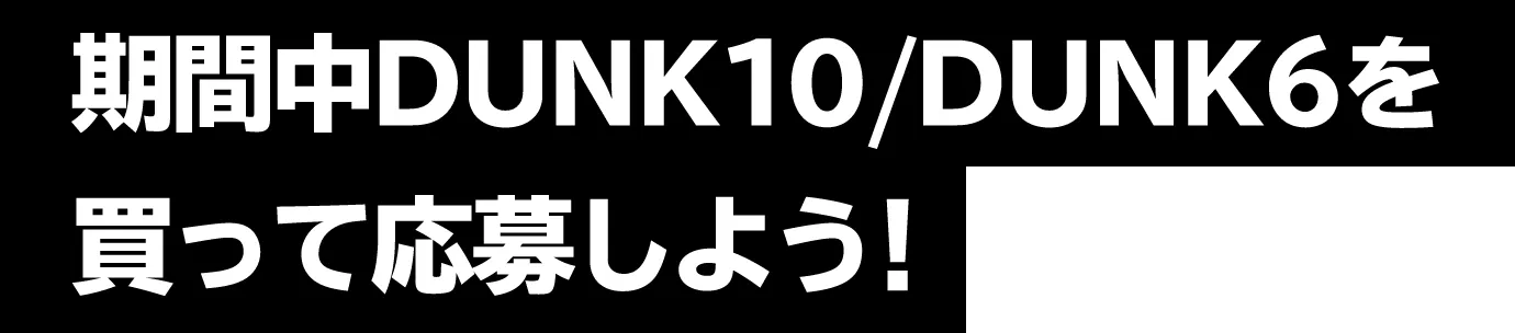 期間中DUNK10/DUNK6を買って応募しよう！