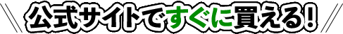 公式サイトですぐに買える！