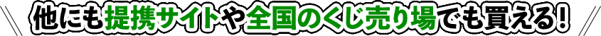 ほかにも提携サイトや全国のくじ売り場でも買える！