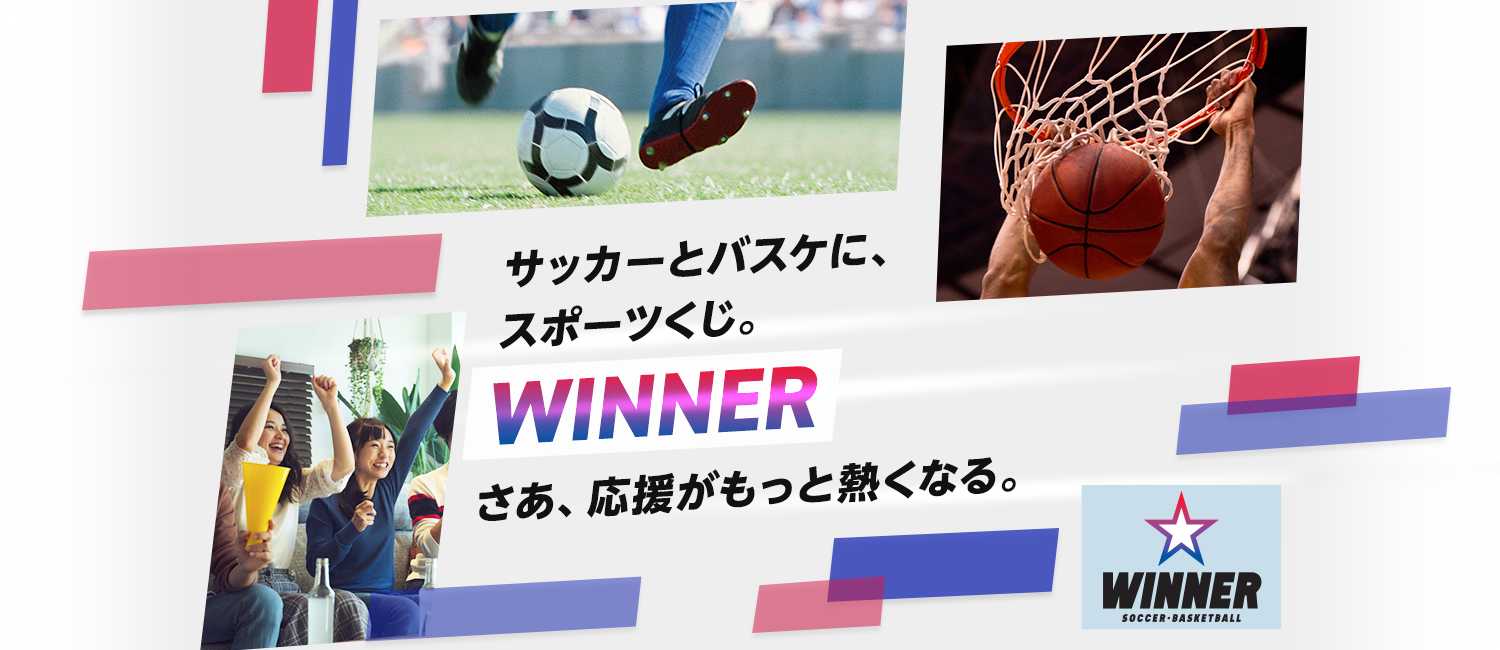 サッカーとバスケに、スポーツくじ。WINNER さあ、応援がもっと熱くなる。