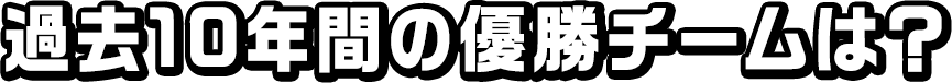 過去10年間の優勝チームは？