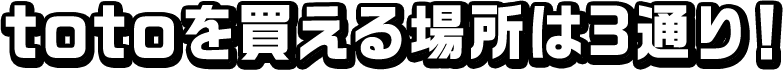 totoを買える場所は3通り！