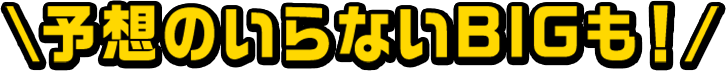 予想のいらないBIGも！