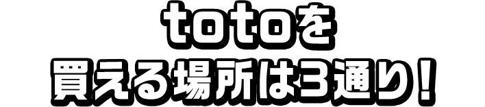 totoを買える場所は3通り！