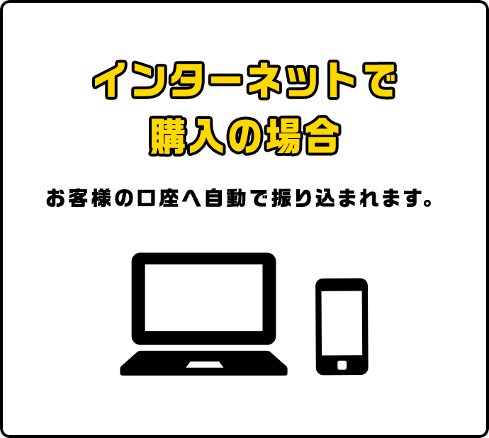 インターネットで購入の場合 お客様の口座へ自動で振り込まれます。