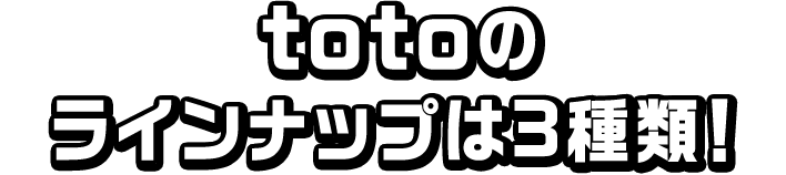 totoのラインナップは3種類！