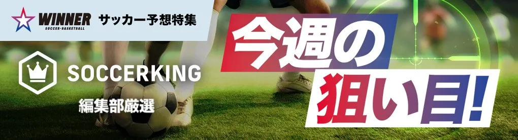 サッカー予想特集 SOCCERKING編集部厳選 今週の狙い目！