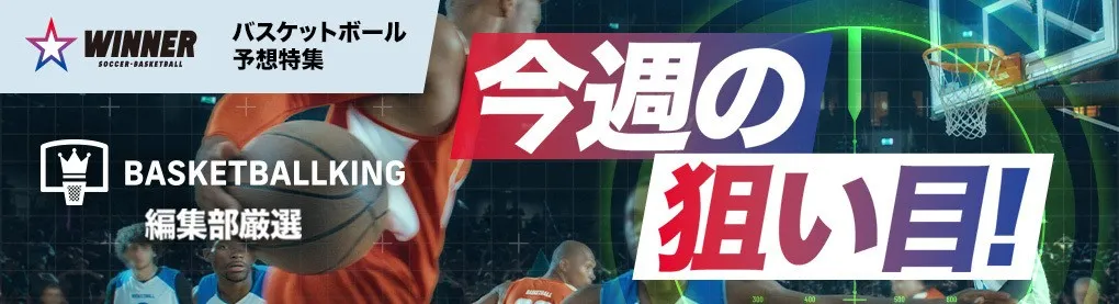 バスケットボール予想特集 BASKETBALLKING編集部厳選 今週の狙い目！