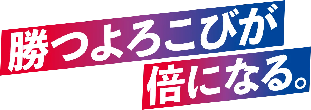 勝つよろこびが倍になる。